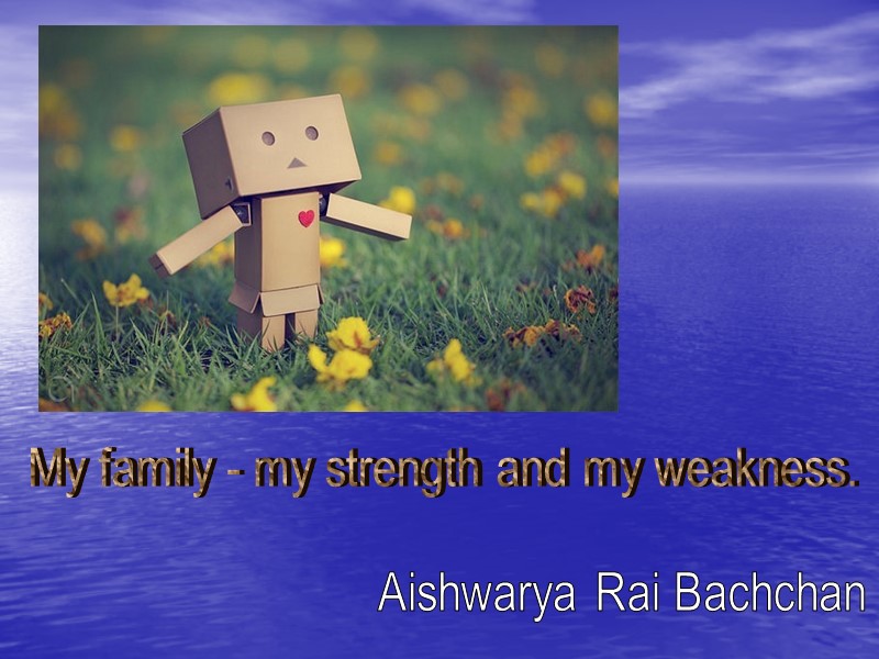 My family - my strength and my weakness. Aishwarya Rai Bachchan
